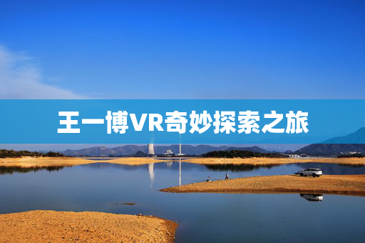 王一博VR奇妙探索之旅