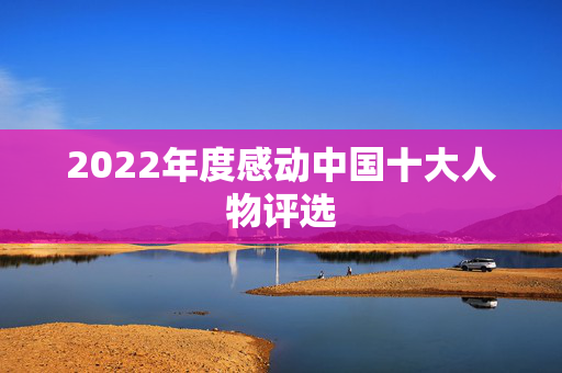 2022年度感动中国十大人物评选