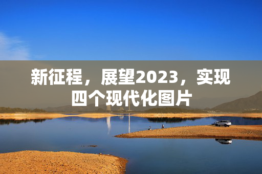 新征程，展望2023，实现四个现代化图片