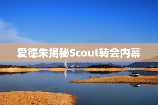 爱德朱揭秘Scout转会内幕