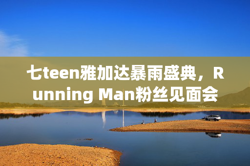 七teen雅加达暴雨盛典，Running Man粉丝见面会