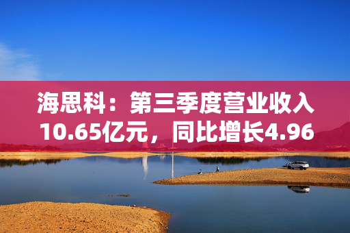 海思科：第三季度营业收入10.65亿元，同比增长4.96%