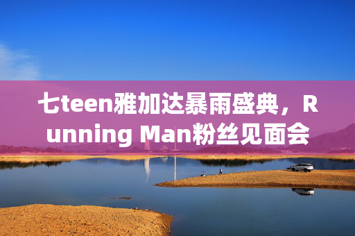 七teen雅加达暴雨盛典，Running Man粉丝见面会