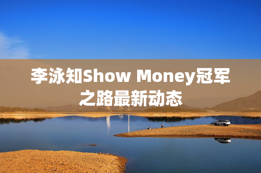 李泳知Show Money冠军之路最新动态