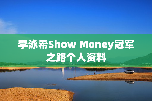 李泳希Show Money冠军之路个人资料