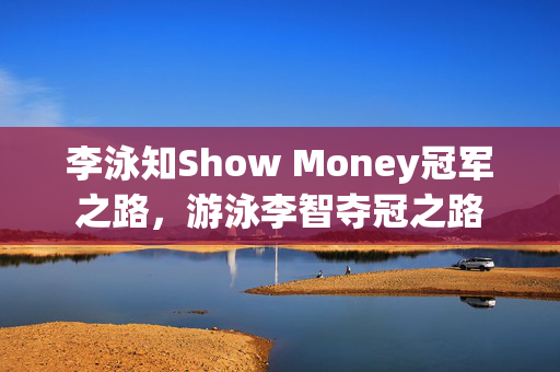 李泳知Show Money冠军之路，游泳李智夺冠之路