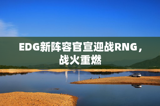 EDG新阵容官宣迎战RNG，战火重燃