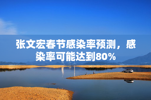 张文宏春节感染率预测，感染率可能达到80%