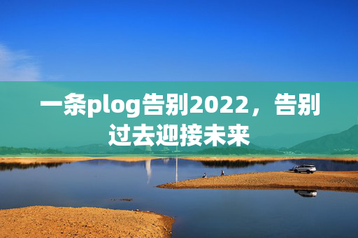 一条plog告别2022，告别过去迎接未来