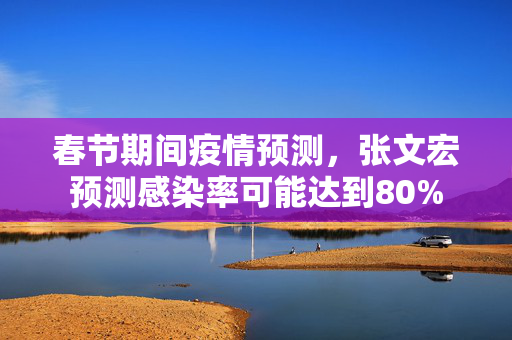 春节期间疫情预测，张文宏预测感染率可能达到80%