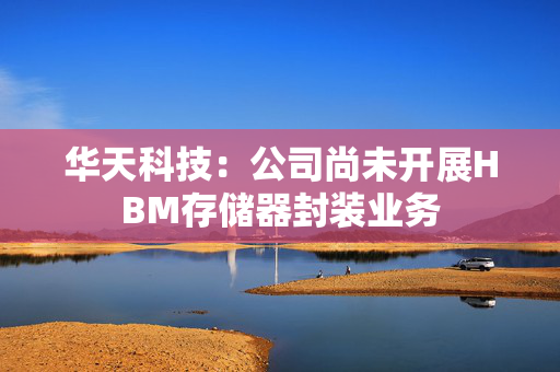 华天科技：公司尚未开展HBM存储器封装业务