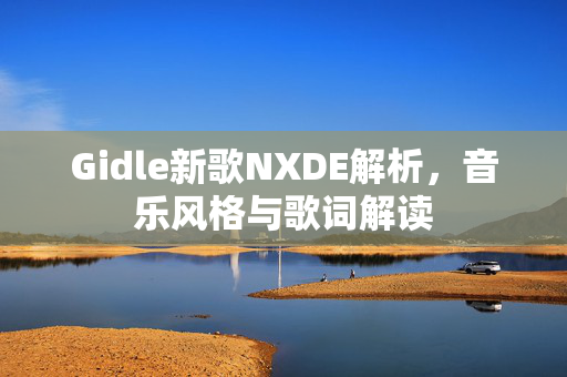 Gidle新歌NXDE解析，音乐风格与歌词解读