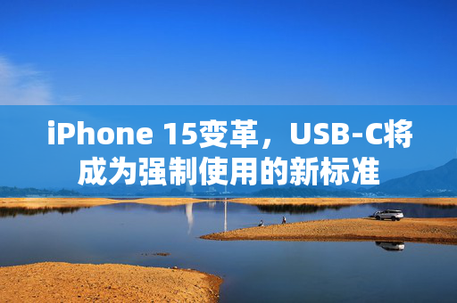 iPhone 15变革，USB-C将成为强制使用的新标准