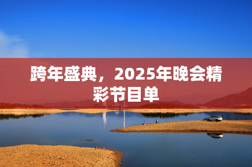 跨年盛典，2025年晚会精彩节目单