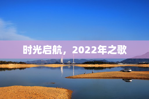 时光启航，2022年之歌