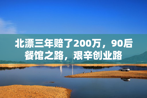 北漂三年赔了200万，90后餐馆之路，艰辛创业路