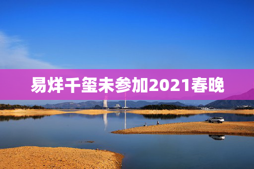 易烊千玺未参加2021春晚