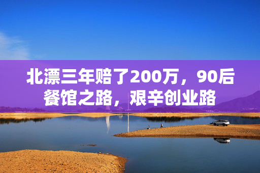 北漂三年赔了200万，90后餐馆之路，艰辛创业路