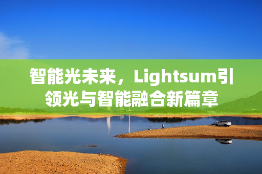 智能光未来，Lightsum引领光与智能融合新篇章