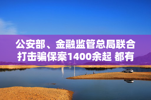 公安部、金融监管总局联合打击骗保案1400余起 都有这些犯罪特征