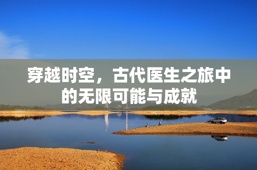 穿越时空，古代医生之旅中的无限可能与成就