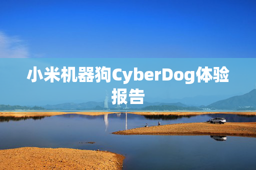 小米机器狗CyberDog体验报告