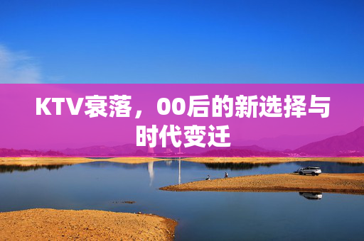 KTV衰落，00后的新选择与时代变迁