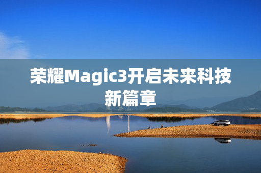 荣耀Magic3开启未来科技新篇章