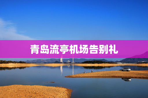 青岛流亭机场告别礼