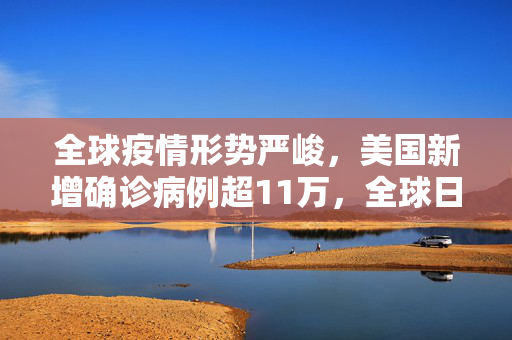 全球疫情形势严峻，美国新增确诊病例超11万，全球日增确诊达67万