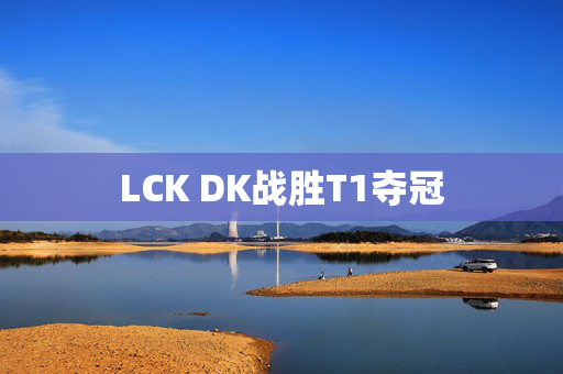 LCK DK战胜T1夺冠