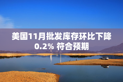 美国11月批发库存环比下降0.2% 符合预期