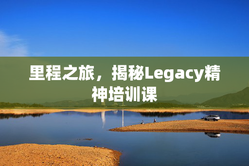 里程之旅，揭秘Legacy精神培训课