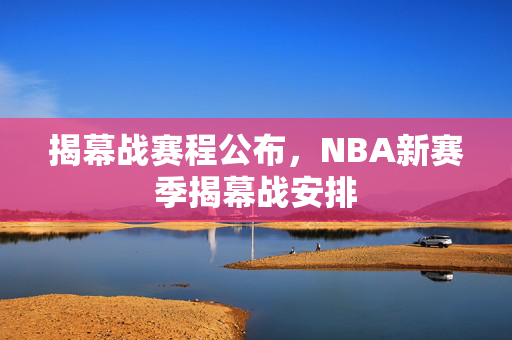 揭幕战赛程公布，NBA新赛季揭幕战安排