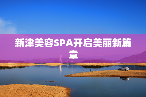 新津美容SPA开启美丽新篇章