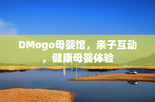 DMogo母婴馆，亲子互动，健康母婴体验