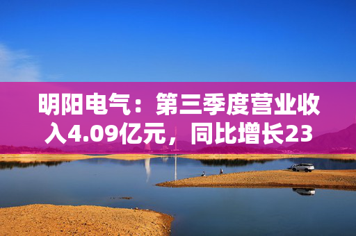 明阳电气：第三季度营业收入4.09亿元，同比增长23.52%