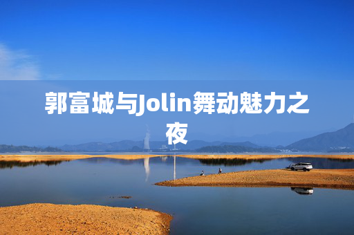 郭富城与Jolin舞动魅力之夜