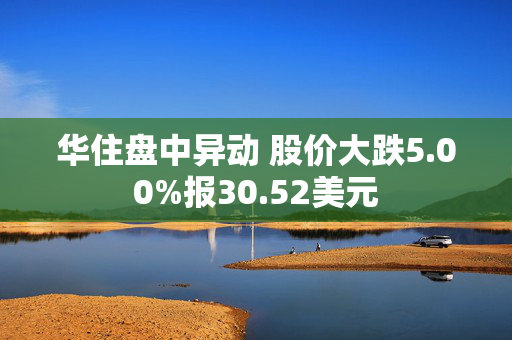 华住盘中异动 股价大跌5.00%报30.52美元