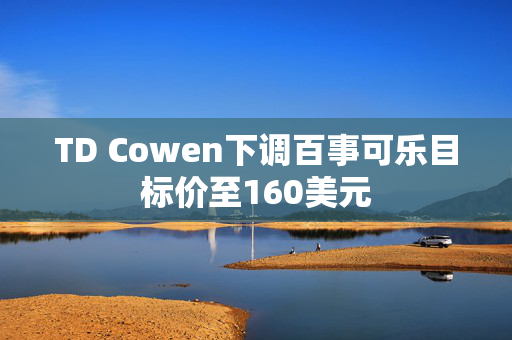 TD Cowen下调百事可乐目标价至160美元