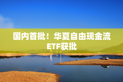 国内首批！华夏自由现金流ETF获批