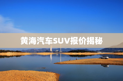 黄海汽车SUV报价揭秘