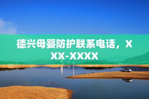 德兴母婴防护联系电话，XXX-XXXX