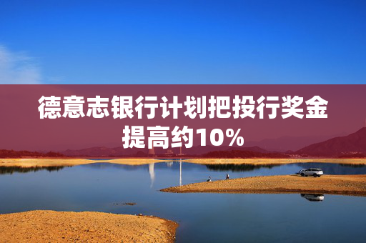 德意志银行计划把投行奖金提高约10%