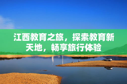 江西教育之旅，探索教育新天地，畅享旅行体验