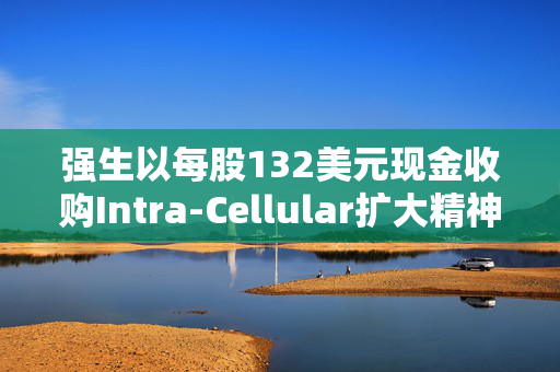 强生以每股132美元现金收购Intra-Cellular扩大精神疾病药物组合