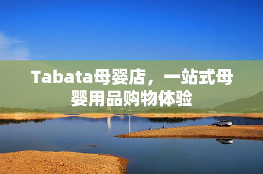 Tabata母婴店，一站式母婴用品购物体验