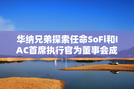 华纳兄弟探索任命SoFi和IAC首席执行官为董事会成员