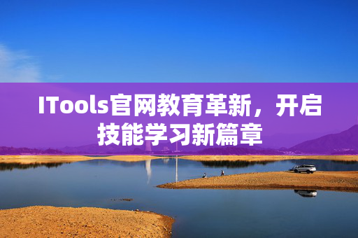 ITools官网教育革新，开启技能学习新篇章