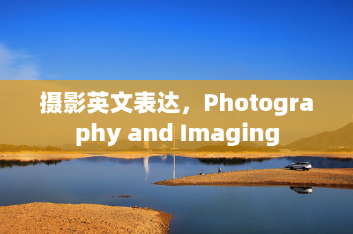 摄影英文表达，Photography and Imaging